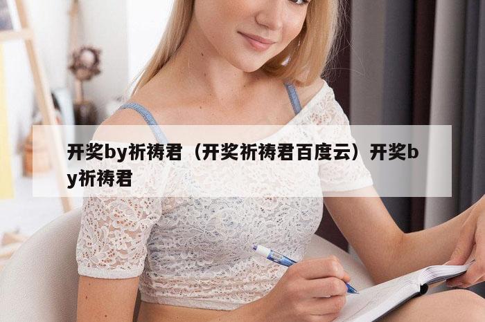 开奖by祈祷君（开奖祈祷君百度云）开奖by祈祷君